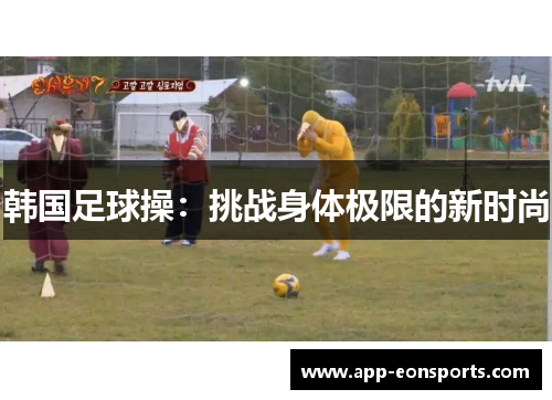 韩国足球操：挑战身体极限的新时尚