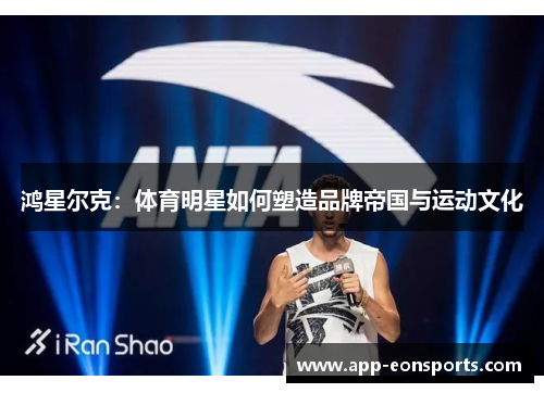 鸿星尔克：体育明星如何塑造品牌帝国与运动文化