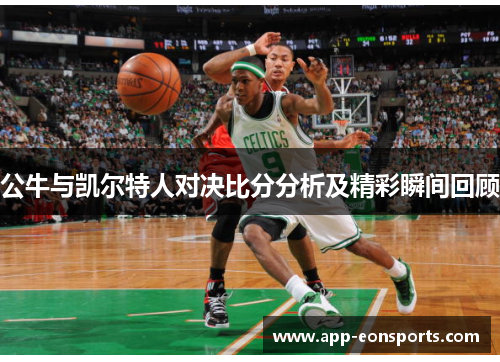 公牛与凯尔特人对决比分分析及精彩瞬间回顾
