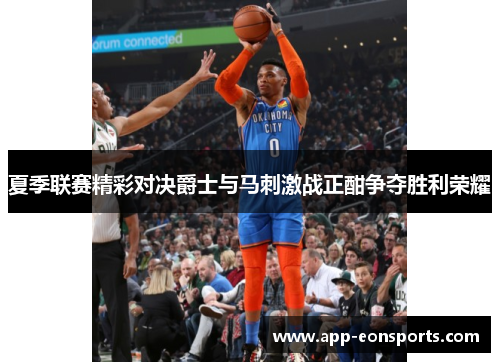 夏季联赛精彩对决爵士与马刺激战正酣争夺胜利荣耀