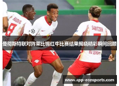 曼彻斯特联对阵莱比锡红牛比赛结果揭晓精彩瞬间回顾