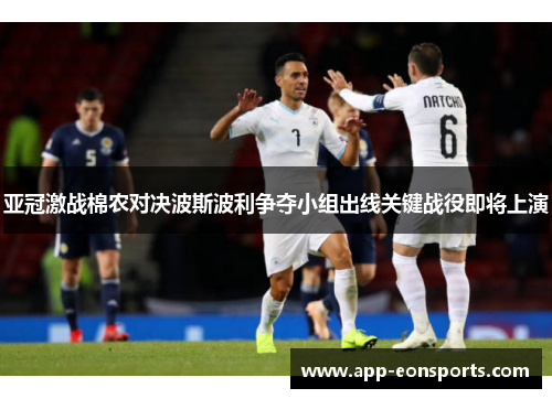 亚冠激战棉农对决波斯波利争夺小组出线关键战役即将上演